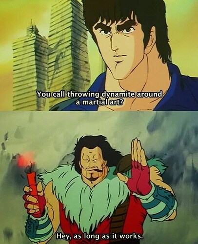 A screenshot from the anime Fist of the North Star where the disgruntled protagonist Kenshiro asks "you call throwing dynamite around a martial art?" to which a man holding a dynamite stick replies "Hey, as long as it works"